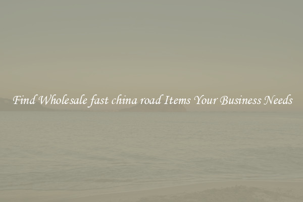 Find Wholesale fast china road Items Your Business Needs