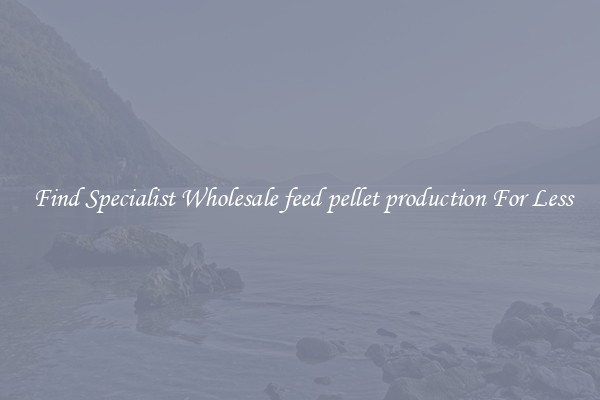  Find Specialist Wholesale feed pellet production For Less