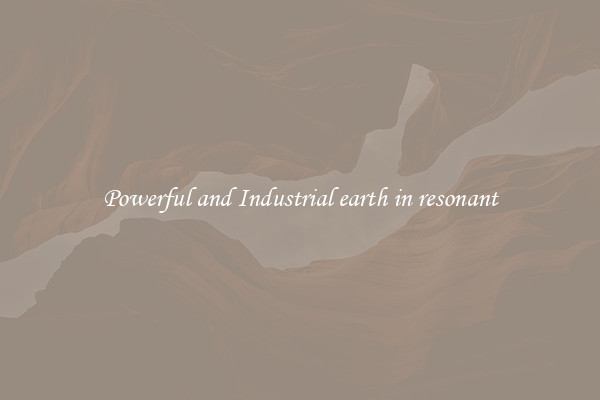 Powerful and Industrial earth in resonant