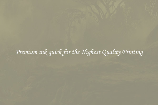 Premium ink quick for the Highest Quality Printing