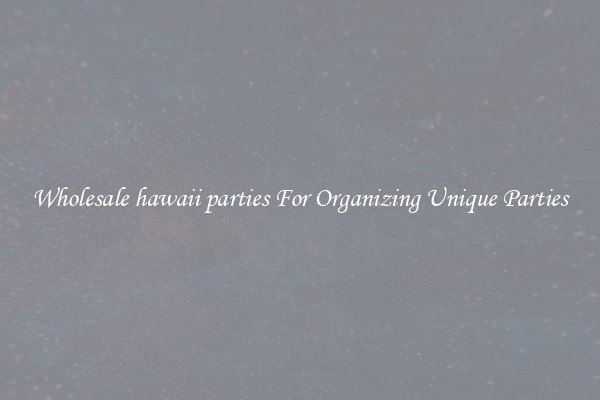 Wholesale hawaii parties For Organizing Unique Parties