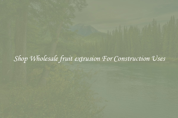 Shop Wholesale fruit extrusion For Construction Uses