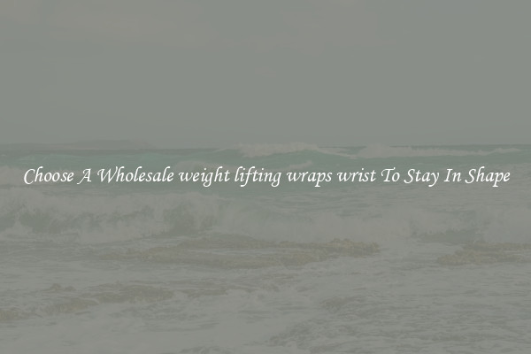 Choose A Wholesale weight lifting wraps wrist To Stay In Shape