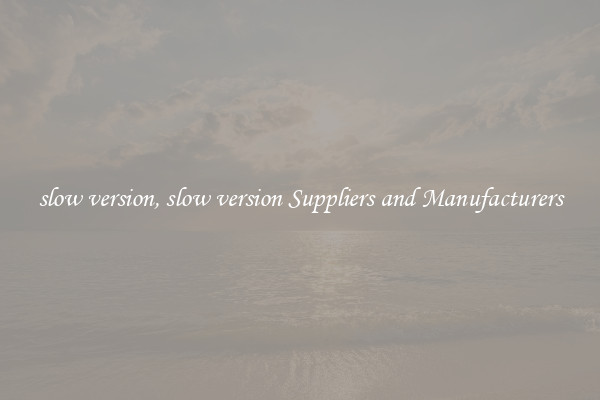 slow version, slow version Suppliers and Manufacturers