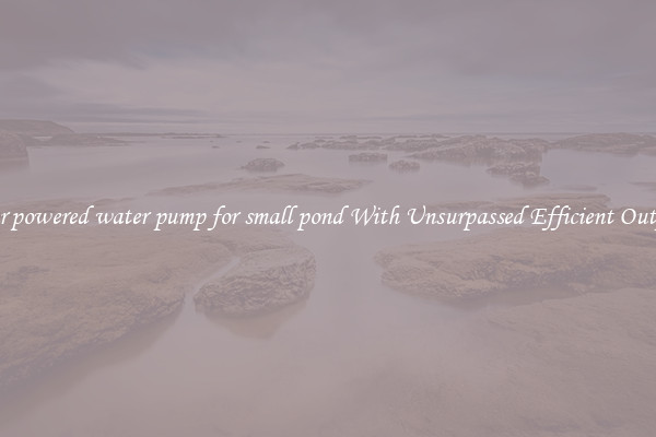 solar powered water pump for small pond With Unsurpassed Efficient Outputs