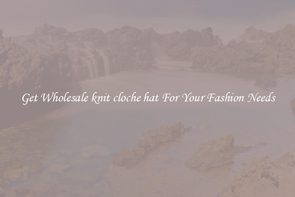 Get Wholesale knit cloche hat For Your Fashion Needs