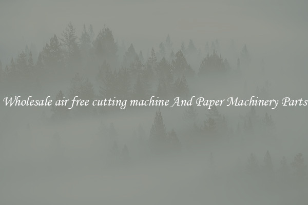 Wholesale air free cutting machine And Paper Machinery Parts
