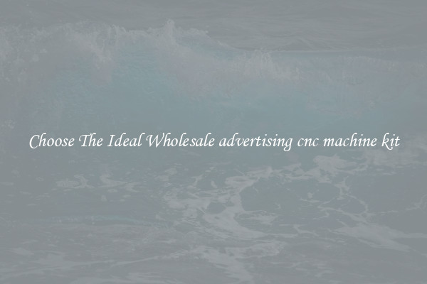 Choose The Ideal Wholesale advertising cnc machine kit