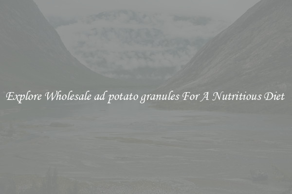 Explore Wholesale ad potato granules For A Nutritious Diet 