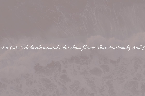 Shop For Cute Wholesale natural color shoes flower That Are Trendy And Stylish