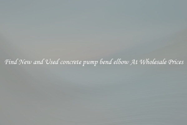 Find New and Used concrete pump bend elbow At Wholesale Prices