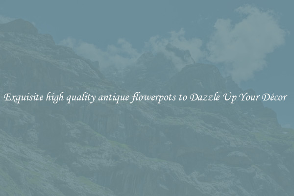 Exquisite high quality antique flowerpots to Dazzle Up Your Décor  