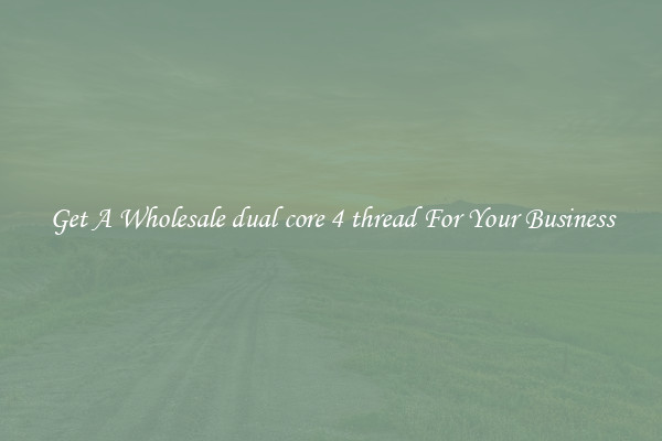 Get A Wholesale dual core 4 thread For Your Business