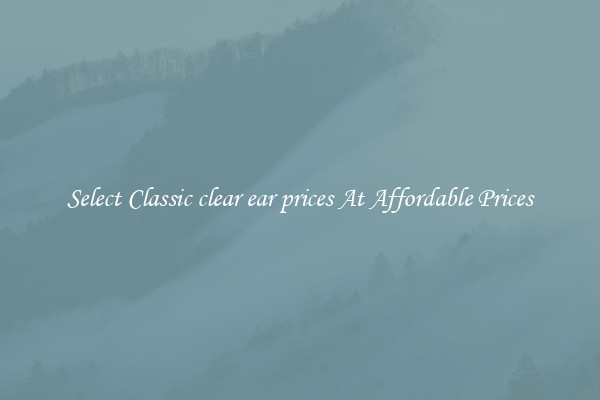 Select Classic clear ear prices At Affordable Prices