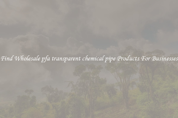 Find Wholesale pfa transparent chemical pipe Products For Businesses