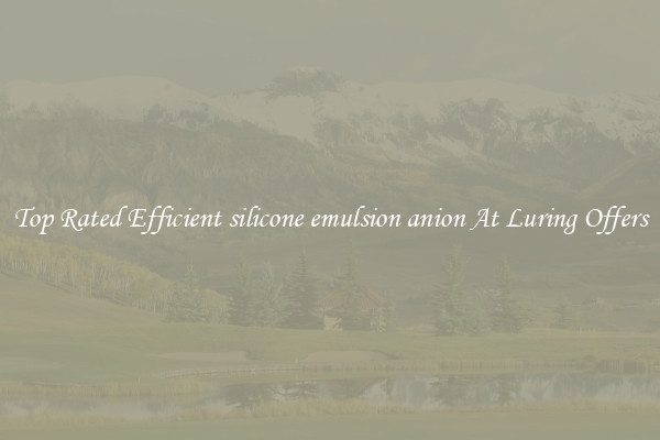 Top Rated Efficient silicone emulsion anion At Luring Offers