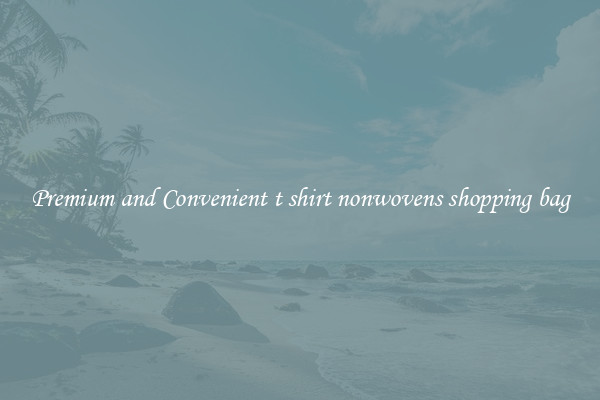 Premium and Convenient t shirt nonwovens shopping bag