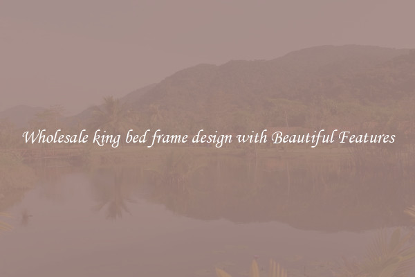 Wholesale king bed frame design with Beautiful Features