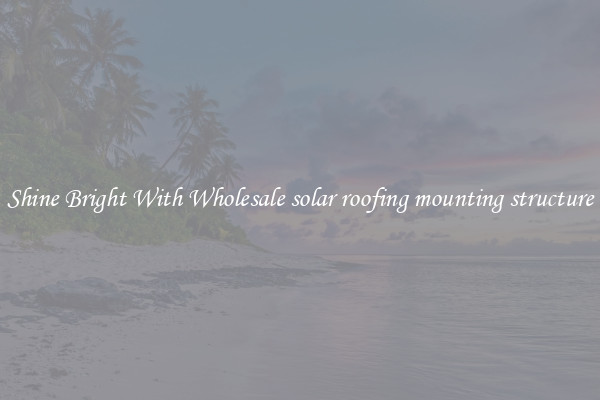 Shine Bright With Wholesale solar roofing mounting structure