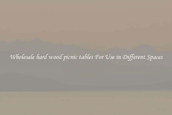 Wholesale hard wood picnic tables For Use in Different Spaces