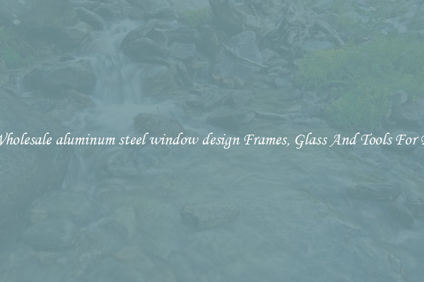 Get Wholesale aluminum steel window design Frames, Glass And Tools For Repair