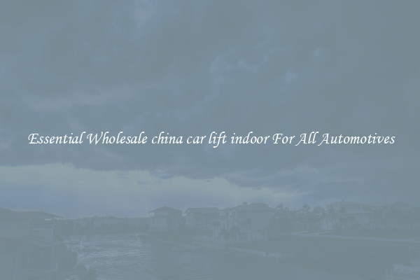 Essential Wholesale china car lift indoor For All Automotives