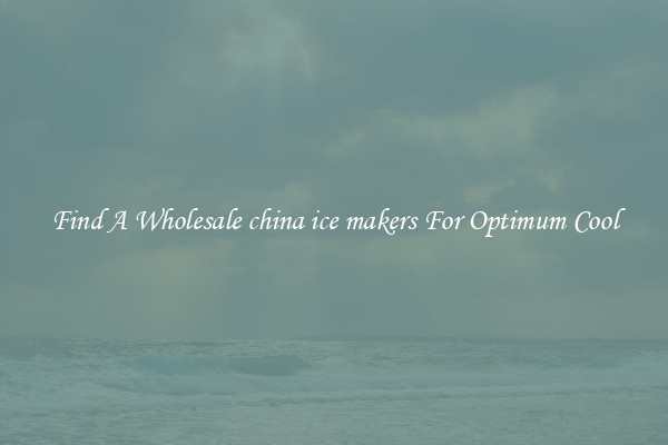 Find A Wholesale china ice makers For Optimum Cool