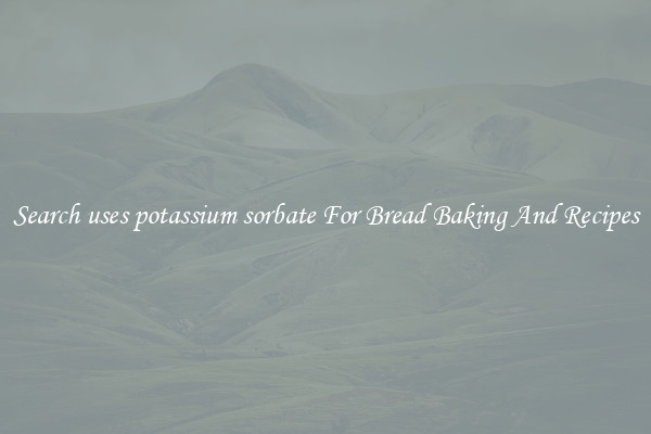 Search uses potassium sorbate For Bread Baking And Recipes