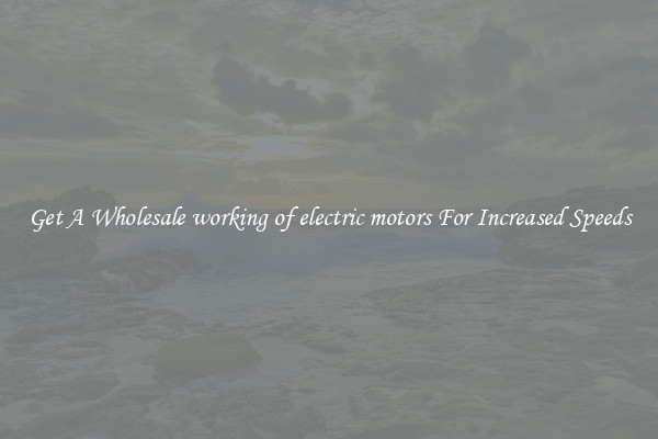 Get A Wholesale working of electric motors For Increased Speeds