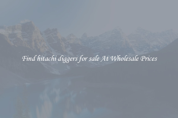 Find hitachi diggers for sale At Wholesale Prices