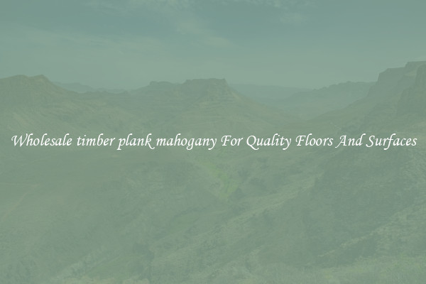 Wholesale timber plank mahogany For Quality Floors And Surfaces