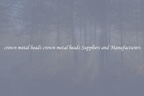 crown metal beads crown metal beads Suppliers and Manufacturers