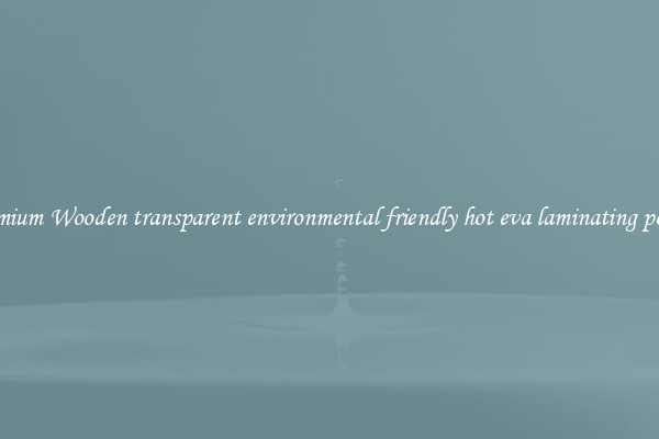 Premium Wooden transparent environmental friendly hot eva laminating pouch