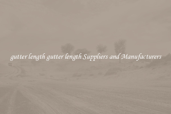 gutter length gutter length Suppliers and Manufacturers