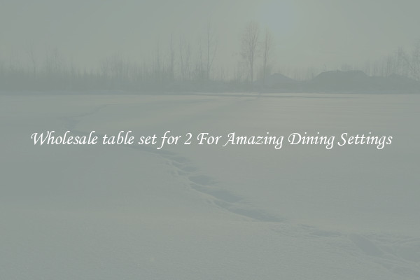 Wholesale table set for 2 For Amazing Dining Settings