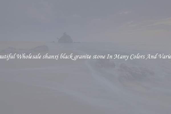 Beautiful Wholesale shanxi black granite stone In Many Colors And Varieties