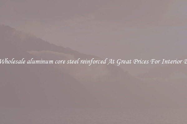 Buy Wholesale aluminum core steel reinforced At Great Prices For Interior Design