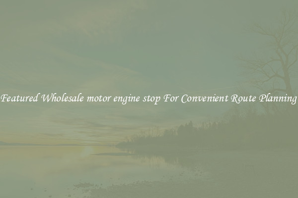Featured Wholesale motor engine stop For Convenient Route Planning 