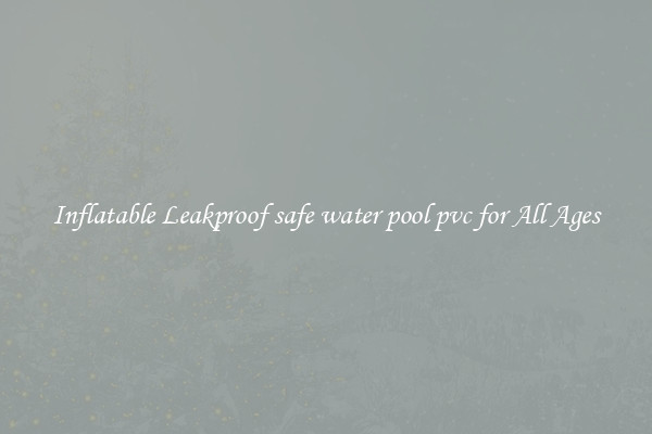 Inflatable Leakproof safe water pool pvc for All Ages