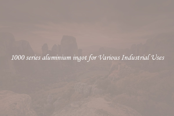 1000 series aluminium ingot for Various Industrial Uses