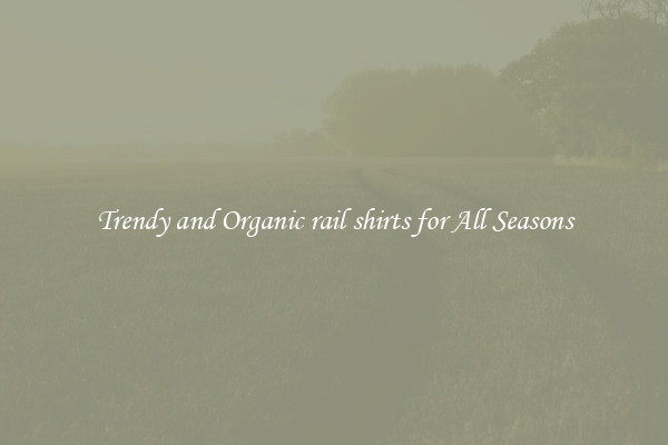 Trendy and Organic rail shirts for All Seasons
