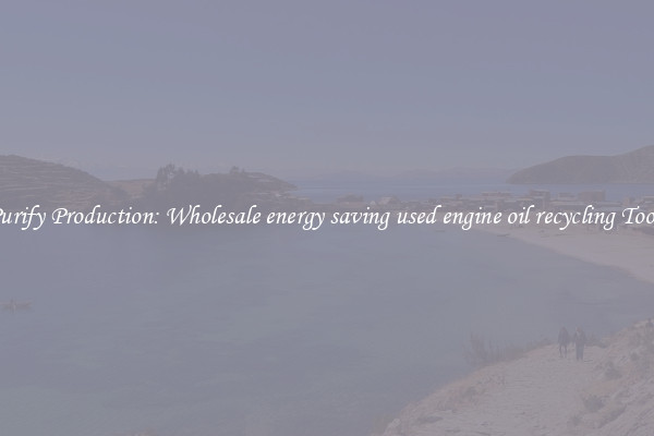 Purify Production: Wholesale energy saving used engine oil recycling Tools
