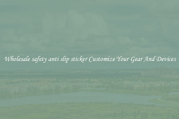Wholesale safety anti slip sticker Customize Your Gear And Devices