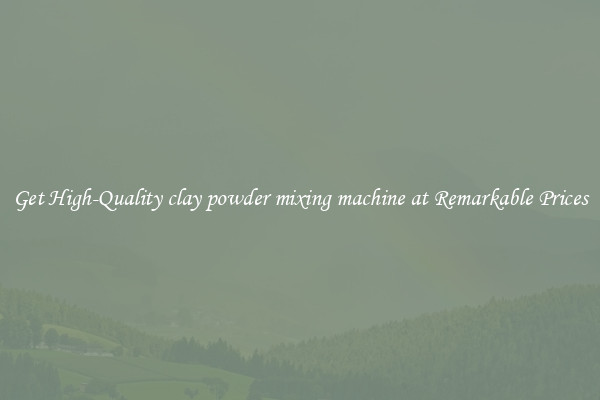 Get High-Quality clay powder mixing machine at Remarkable Prices