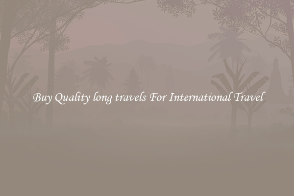 Buy Quality long travels For International Travel