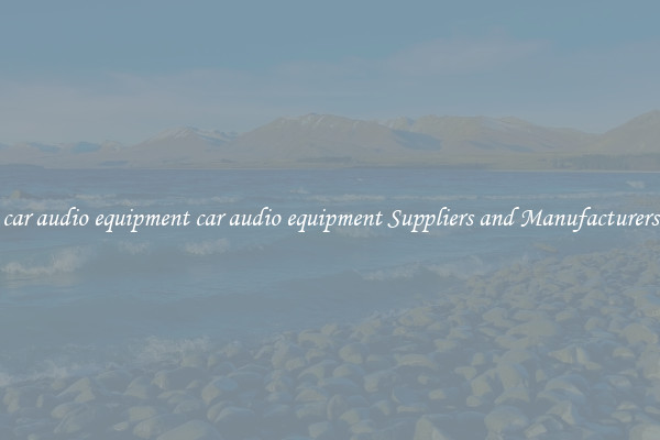 car audio equipment car audio equipment Suppliers and Manufacturers