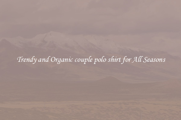 Trendy and Organic couple polo shirt for All Seasons