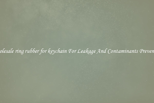 Wholesale ring rubber for keychain For Leakage And Contaminants Prevention