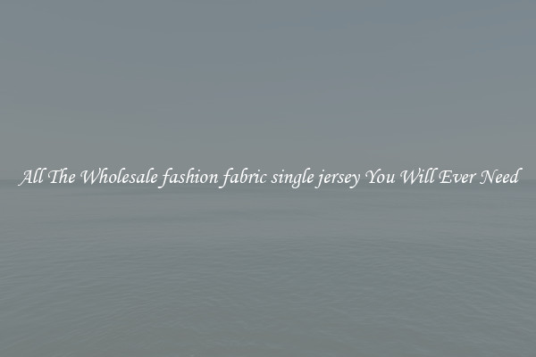 All The Wholesale fashion fabric single jersey You Will Ever Need