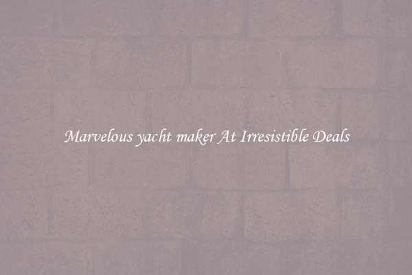 Marvelous yacht maker At Irresistible Deals